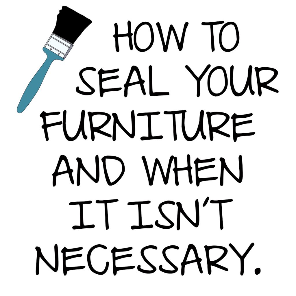 how to seal your furniture and when it isn't necessary